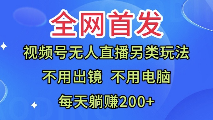 全网首发:视频号无人直播另类玩法,无需电脑,每天躺赚200+