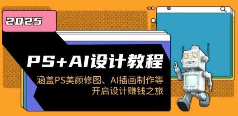 PS+AI设计教程：涵盖PS美颜修图、AI插画制作等，开启设计赚钱之旅 