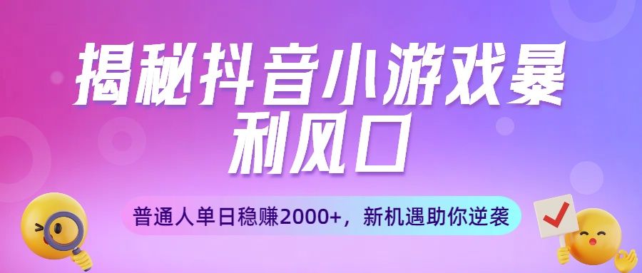 揭秘抖音小游戏暴利风口:普通人单日稳赚2000+,新机遇助你逆袭
