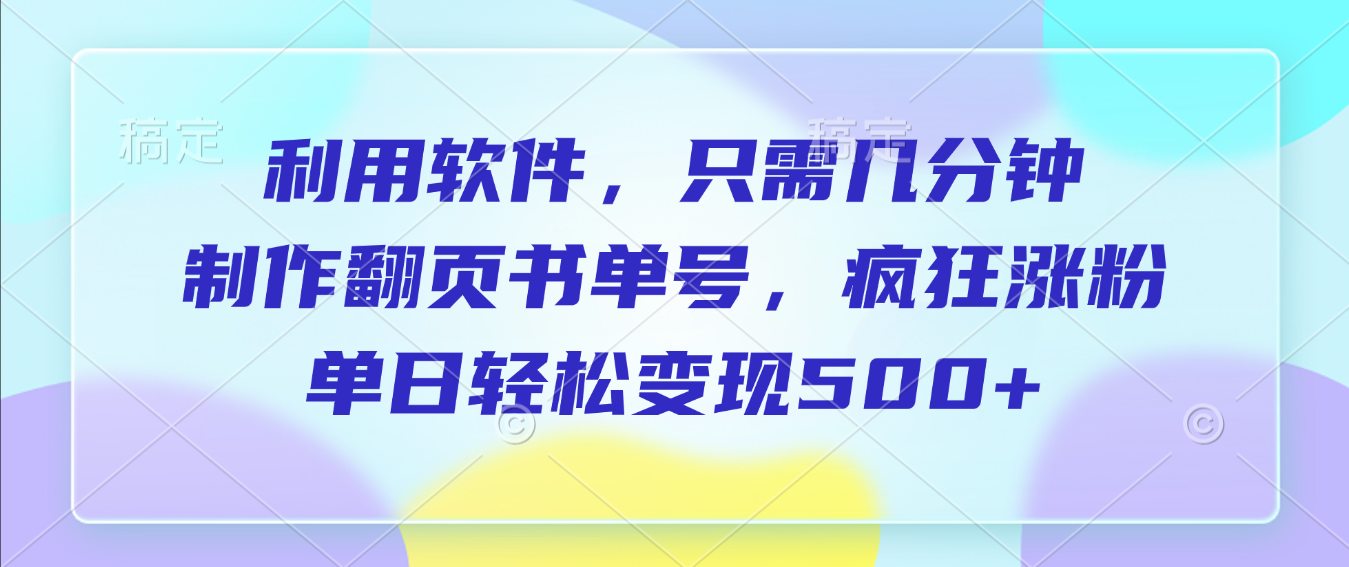 利用软件，作翻页书单号，只需几分钟，制疯狂涨粉，单日轻松变现500+