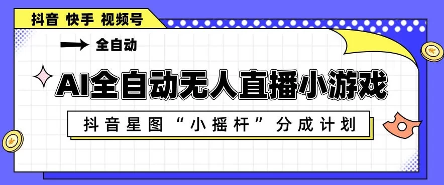 AI全自动直播小游戏,抖音星图小摇杆分成计划,支持多账号矩阵化运营