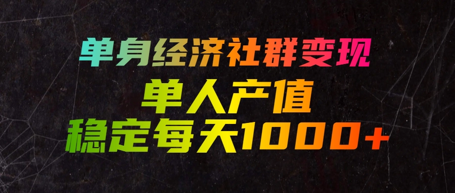 单身经济社群变现，单人每天产值稳定1000+ 